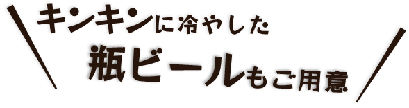 キンキンに冷やした瓶ビールもご用意