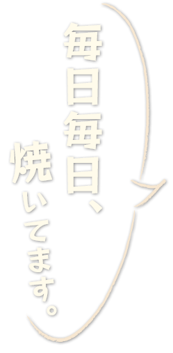 毎日毎日、焼いてます。